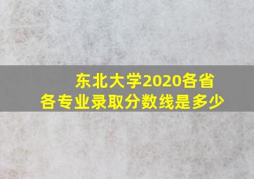 东北大学2020各省各专业录取分数线是多少