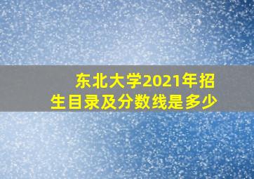 东北大学2021年招生目录及分数线是多少