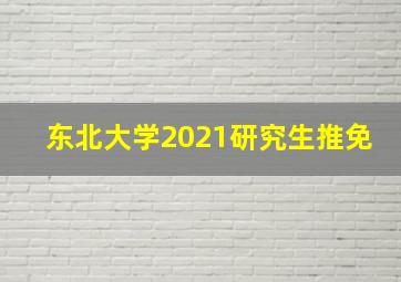 东北大学2021研究生推免