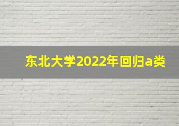 东北大学2022年回归a类