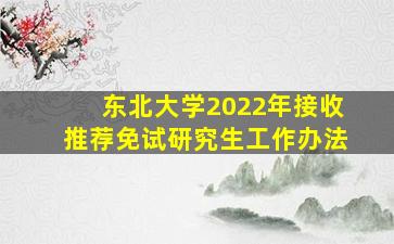 东北大学2022年接收推荐免试研究生工作办法