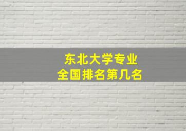 东北大学专业全国排名第几名