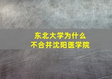 东北大学为什么不合并沈阳医学院