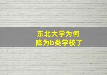 东北大学为何降为b类学校了