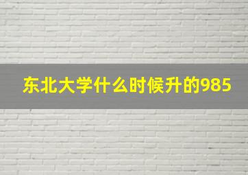 东北大学什么时候升的985