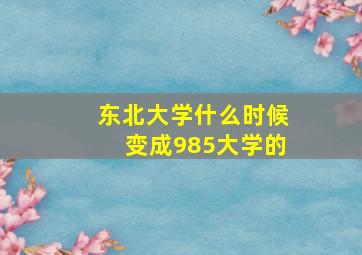 东北大学什么时候变成985大学的