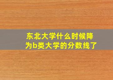 东北大学什么时候降为b类大学的分数线了