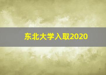 东北大学入取2020