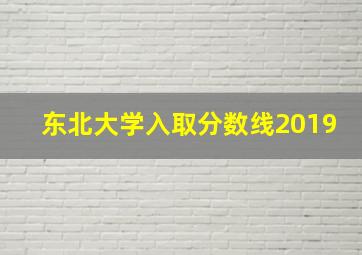 东北大学入取分数线2019