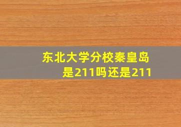 东北大学分校秦皇岛是211吗还是211