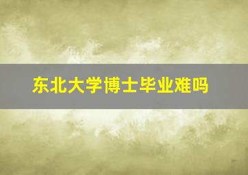 东北大学博士毕业难吗