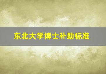 东北大学博士补助标准