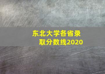 东北大学各省录取分数线2020