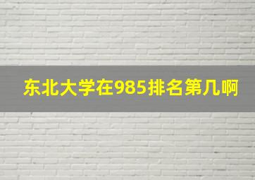 东北大学在985排名第几啊