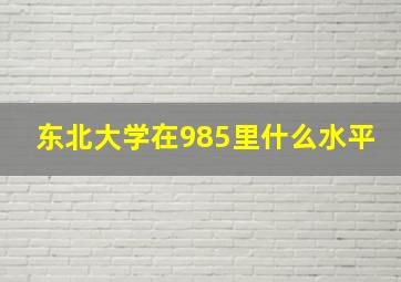 东北大学在985里什么水平