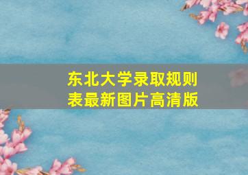 东北大学录取规则表最新图片高清版