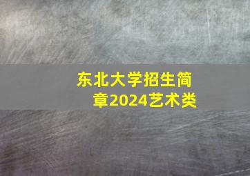 东北大学招生简章2024艺术类