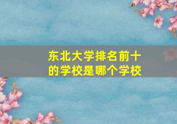 东北大学排名前十的学校是哪个学校