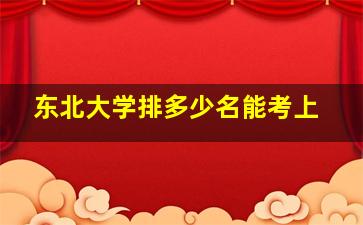 东北大学排多少名能考上