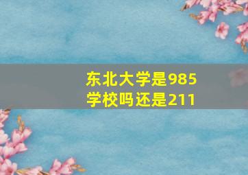 东北大学是985学校吗还是211