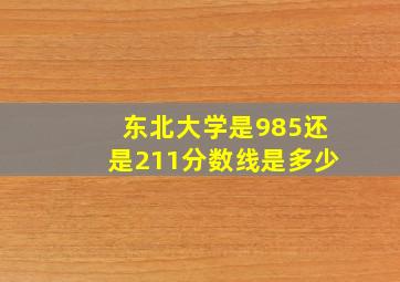 东北大学是985还是211分数线是多少