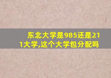 东北大学是985还是211大学,这个大学包分配吗