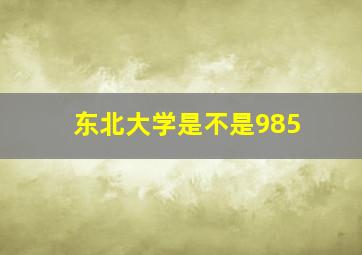 东北大学是不是985