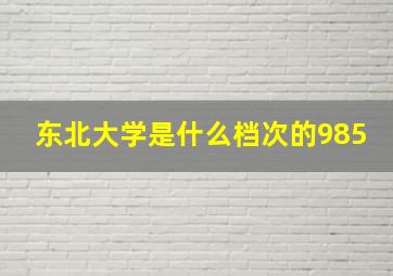 东北大学是什么档次的985