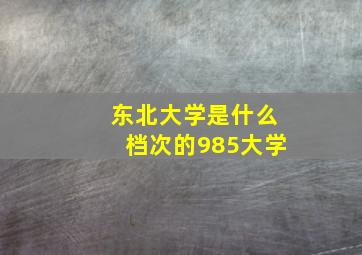 东北大学是什么档次的985大学