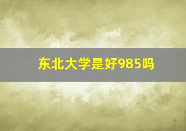 东北大学是好985吗