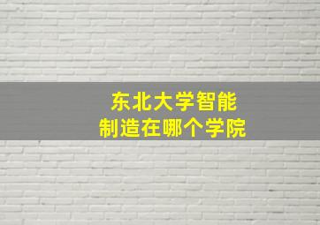 东北大学智能制造在哪个学院