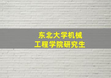 东北大学机械工程学院研究生