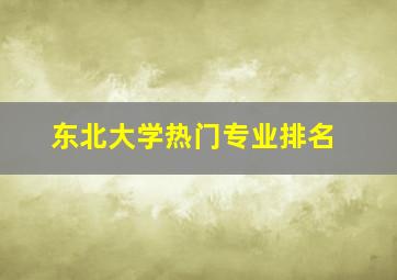 东北大学热门专业排名