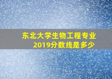 东北大学生物工程专业2019分数线是多少