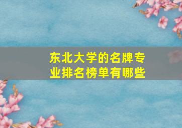 东北大学的名牌专业排名榜单有哪些