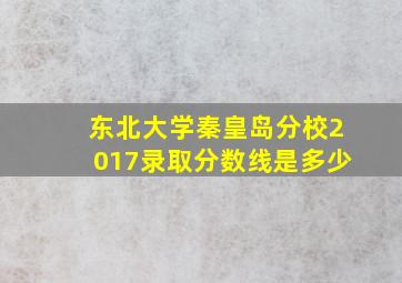 东北大学秦皇岛分校2017录取分数线是多少