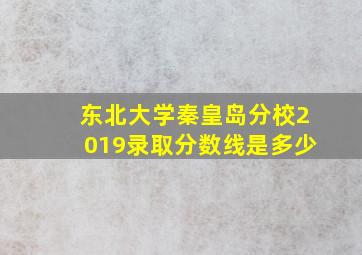 东北大学秦皇岛分校2019录取分数线是多少