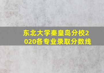 东北大学秦皇岛分校2020各专业录取分数线