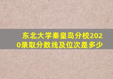 东北大学秦皇岛分校2020录取分数线及位次是多少