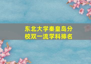 东北大学秦皇岛分校双一流学科排名