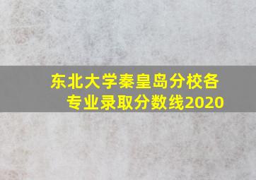 东北大学秦皇岛分校各专业录取分数线2020