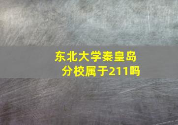 东北大学秦皇岛分校属于211吗