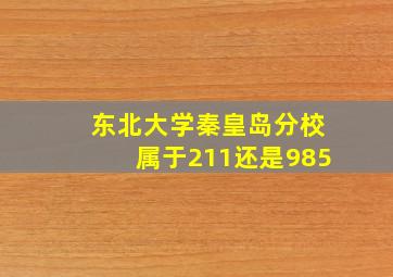 东北大学秦皇岛分校属于211还是985