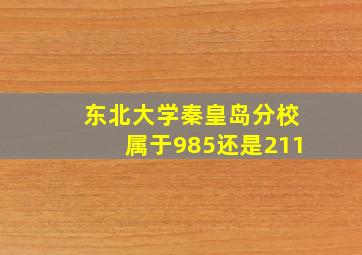 东北大学秦皇岛分校属于985还是211