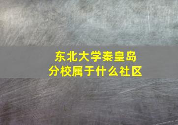 东北大学秦皇岛分校属于什么社区