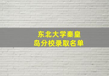 东北大学秦皇岛分校录取名单