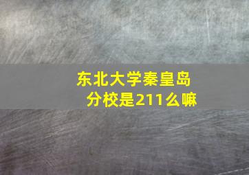 东北大学秦皇岛分校是211么嘛