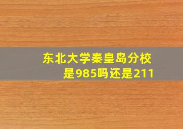 东北大学秦皇岛分校是985吗还是211