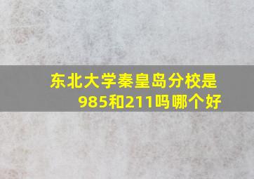 东北大学秦皇岛分校是985和211吗哪个好