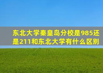 东北大学秦皇岛分校是985还是211和东北大学有什么区别